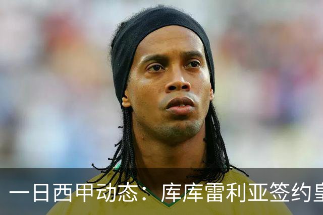一日西甲动态：库库雷利亚签约皇马引发轰动，亚马尔奋力争夺世界杯