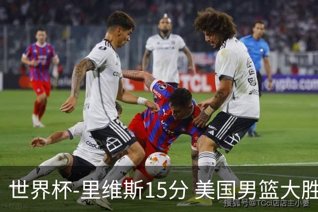 世界杯-里维斯15分 美国男篮大胜希腊提前晋级