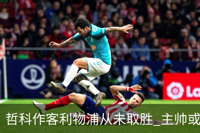 哲科作客利物浦从未取胜 主帅或安排南美组合首发