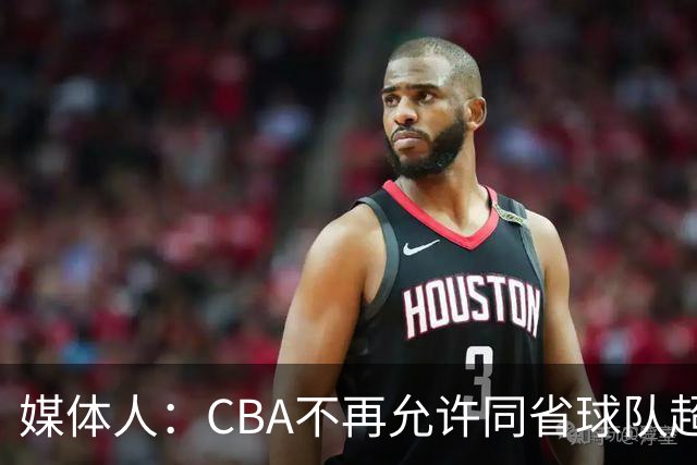 媒体人：CBA不再允许同省球队超过三支 但拥有单列市的省份除外