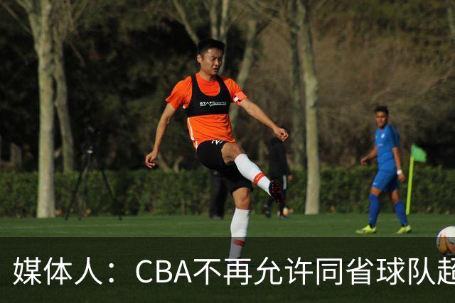 媒体人：CBA不再允许同省球队超过三支 但拥有单列市的省份除外