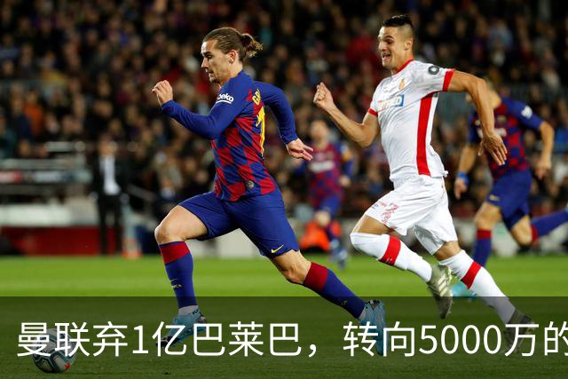 曼联弃1亿巴莱巴，转向5000万的切尔西铁腰！布莱顿双标式报价