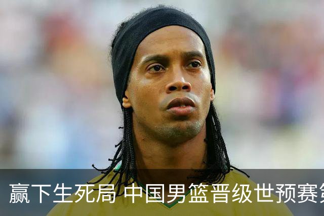 赢下生死局 中国男篮晋级世预赛第二阶段
