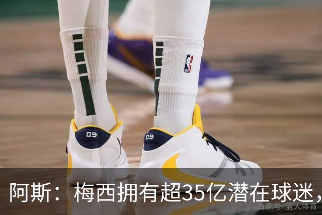 阿斯：梅西拥有超35亿潜在球迷，全球中立球迷首选支持阿根廷
