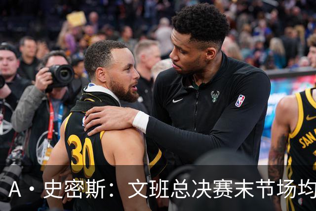 A·史密斯：文班总决赛末节场均出战11.8分钟 要防所有人&太难了