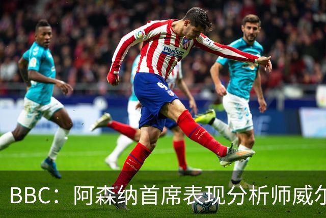 BBC：阿森纳首席表现分析师威尔逊将离队，有可能加盟尤文
