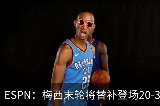ESPN：梅西末轮将替补登场20-30分钟 不是为扩大纪录而是保持状态